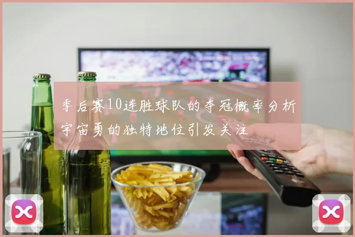 季后赛10连胜球队的夺冠概率分析宇宙勇的独特地位引发关注
