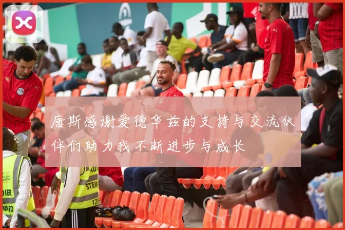 唐斯感谢爱德华兹的支持与交流伙伴们助力我不断进步与成长