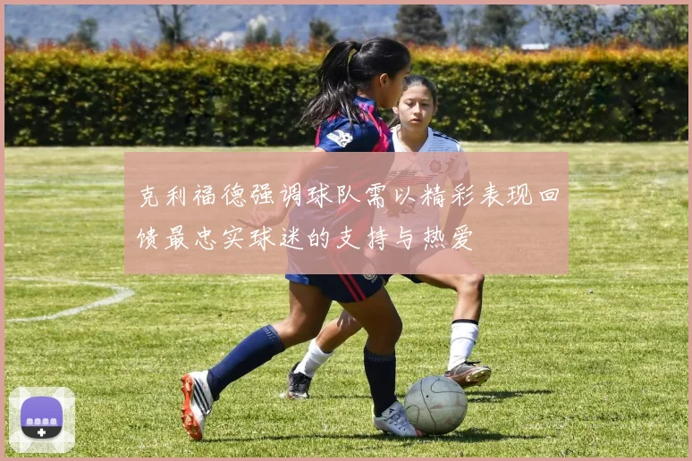 克利福德强调球队需以精彩表现回馈最忠实球迷的支持与热爱
