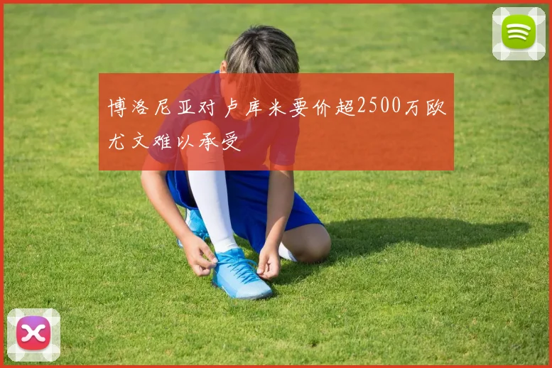 博洛尼亚对卢库米要价超2500万欧尤文难以承受